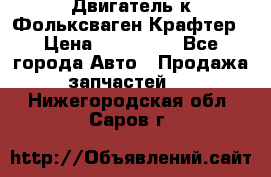 Двигатель к Фольксваген Крафтер › Цена ­ 120 000 - Все города Авто » Продажа запчастей   . Нижегородская обл.,Саров г.